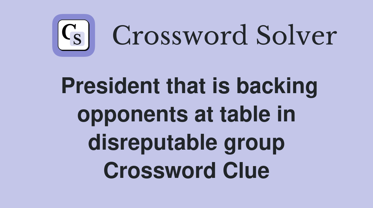 President that is backing opponents at table in disreputable group Crossword Clue