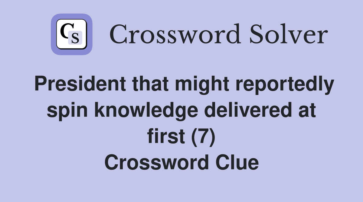President that might reportedly spin knowledge delivered at first (7) Crossword Clue
