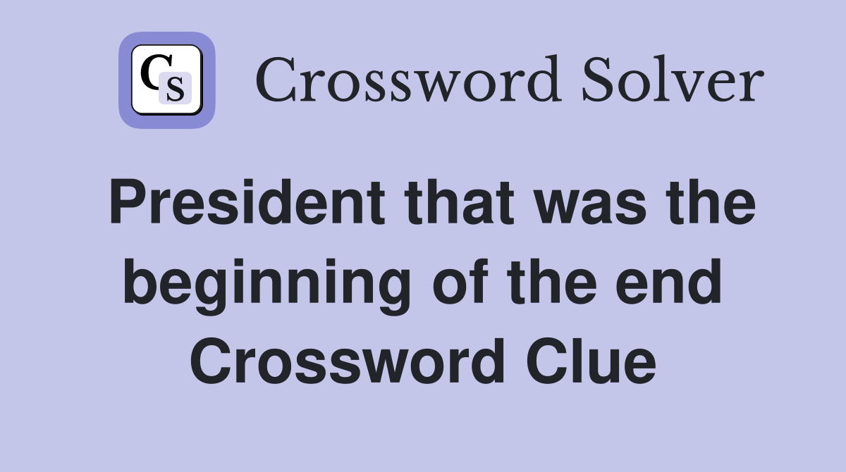 President that was the beginning of the end Crossword Clue