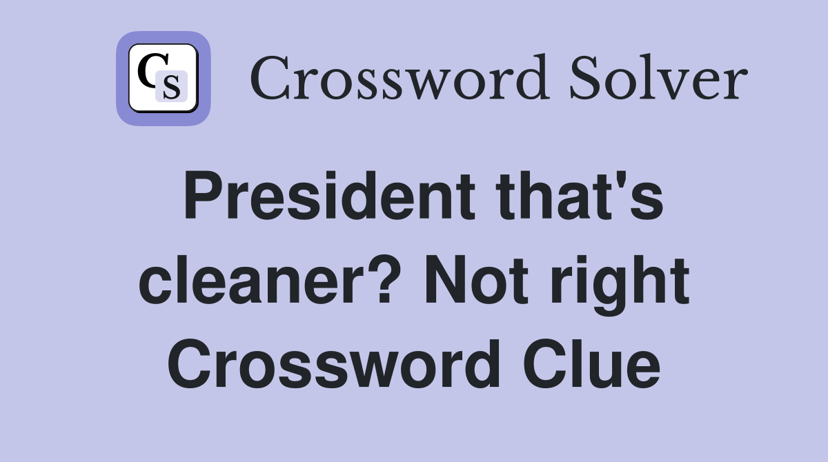 President that's cleaner? Not right Crossword Clue