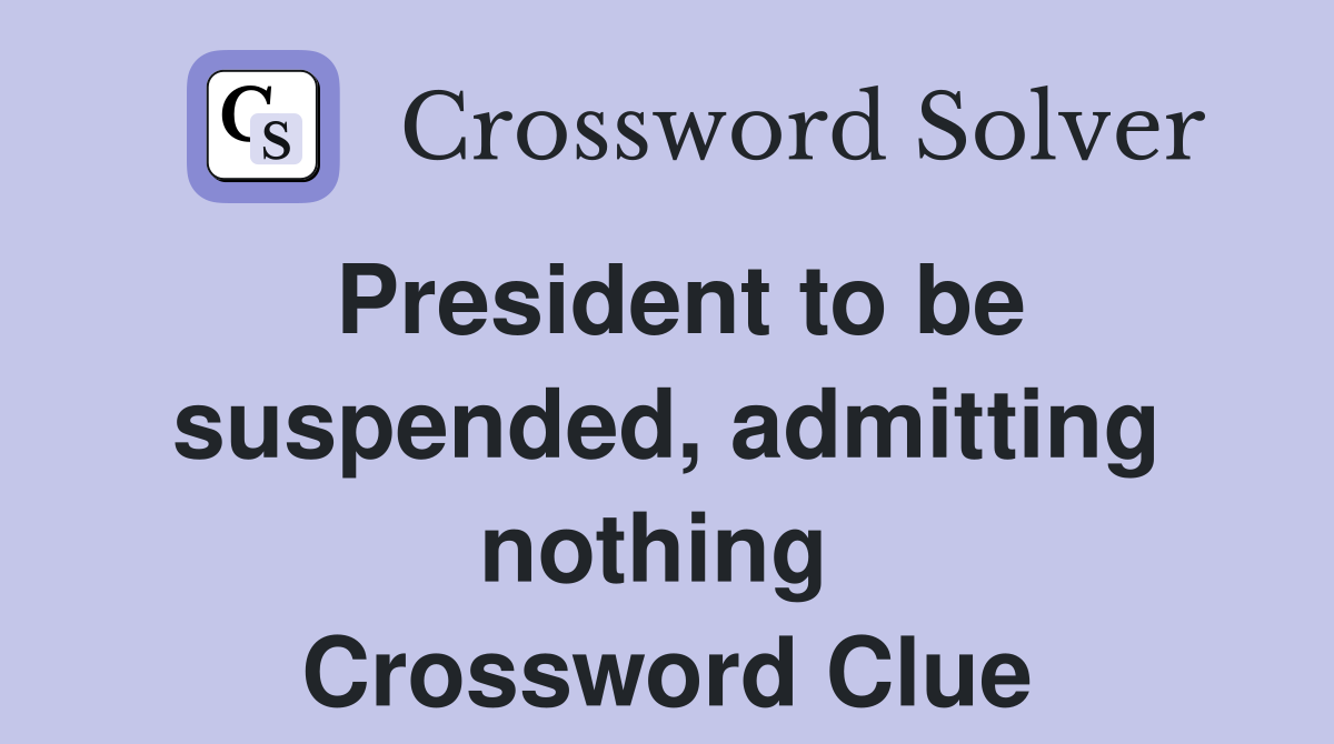 President to be suspended, admitting nothing  Crossword Clue