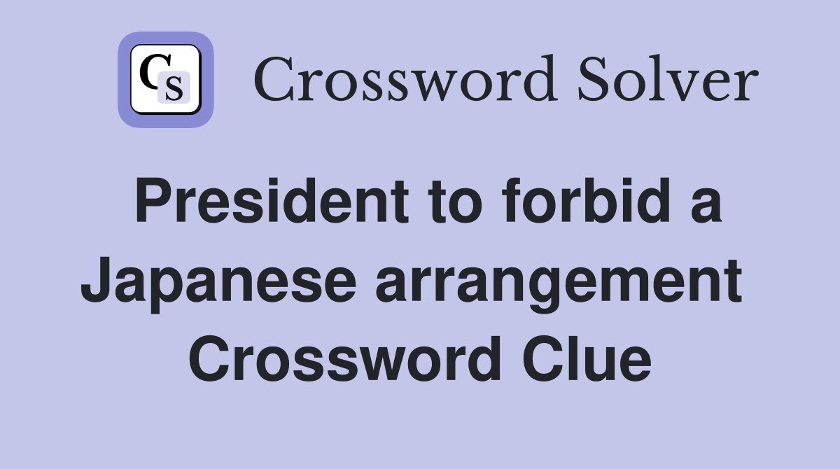 President to forbid a Japanese arrangement  Crossword Clue