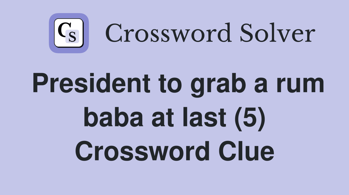 President to grab a rum baba at last (5) Crossword Clue