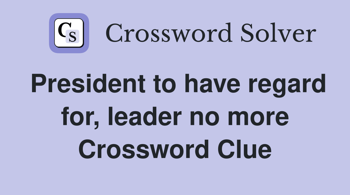 President to have regard for, leader no more Crossword Clue