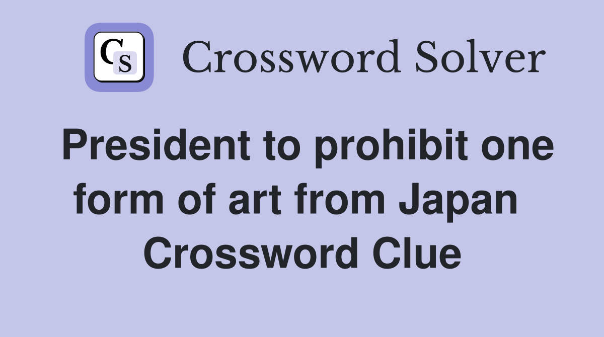 President to prohibit one form of art from Japan  Crossword Clue