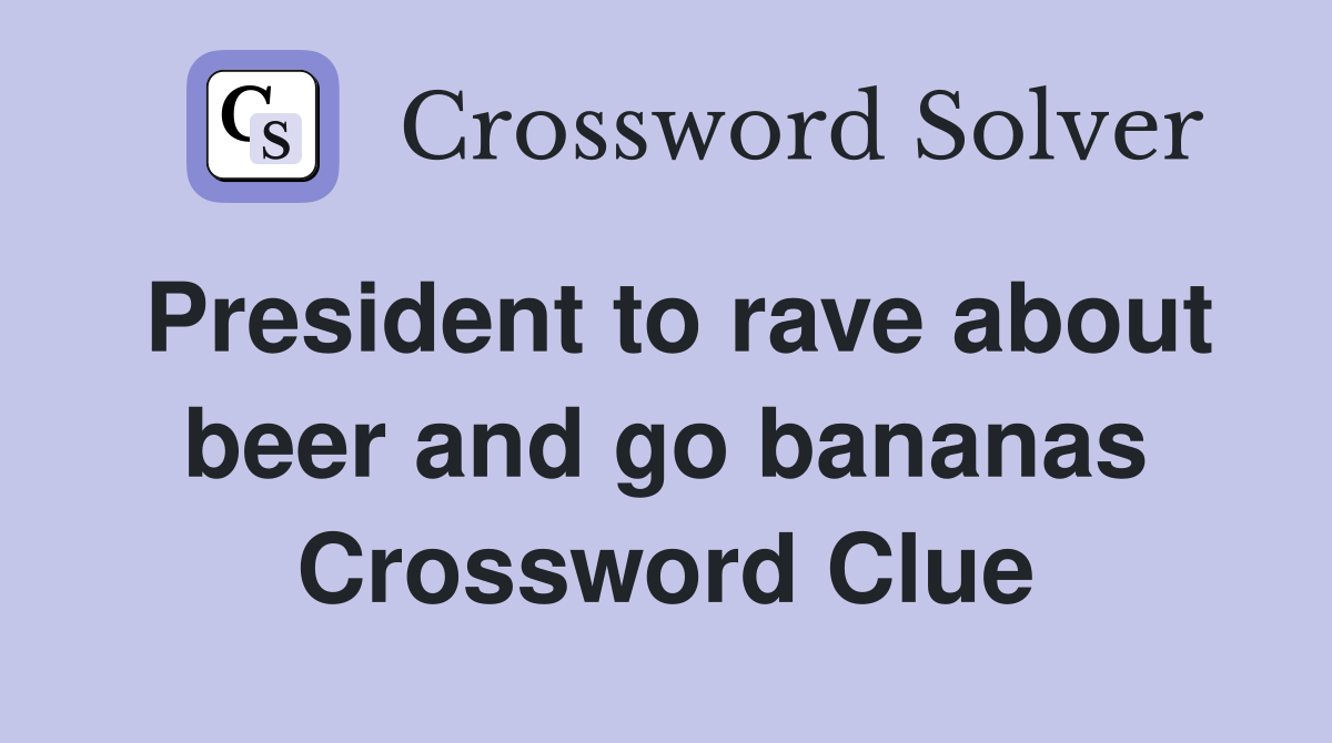 President to rave about beer and go bananas Crossword Clue