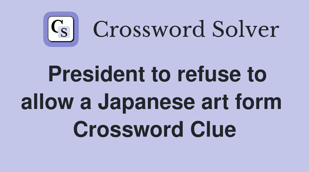 President to refuse to allow a Japanese art form  Crossword Clue