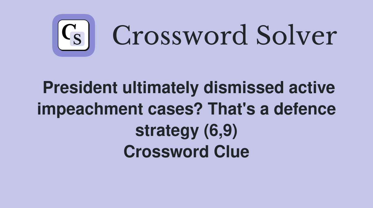 President ultimately dismissed active impeachment cases? That's a defence strategy (6,9) Crossword Clue