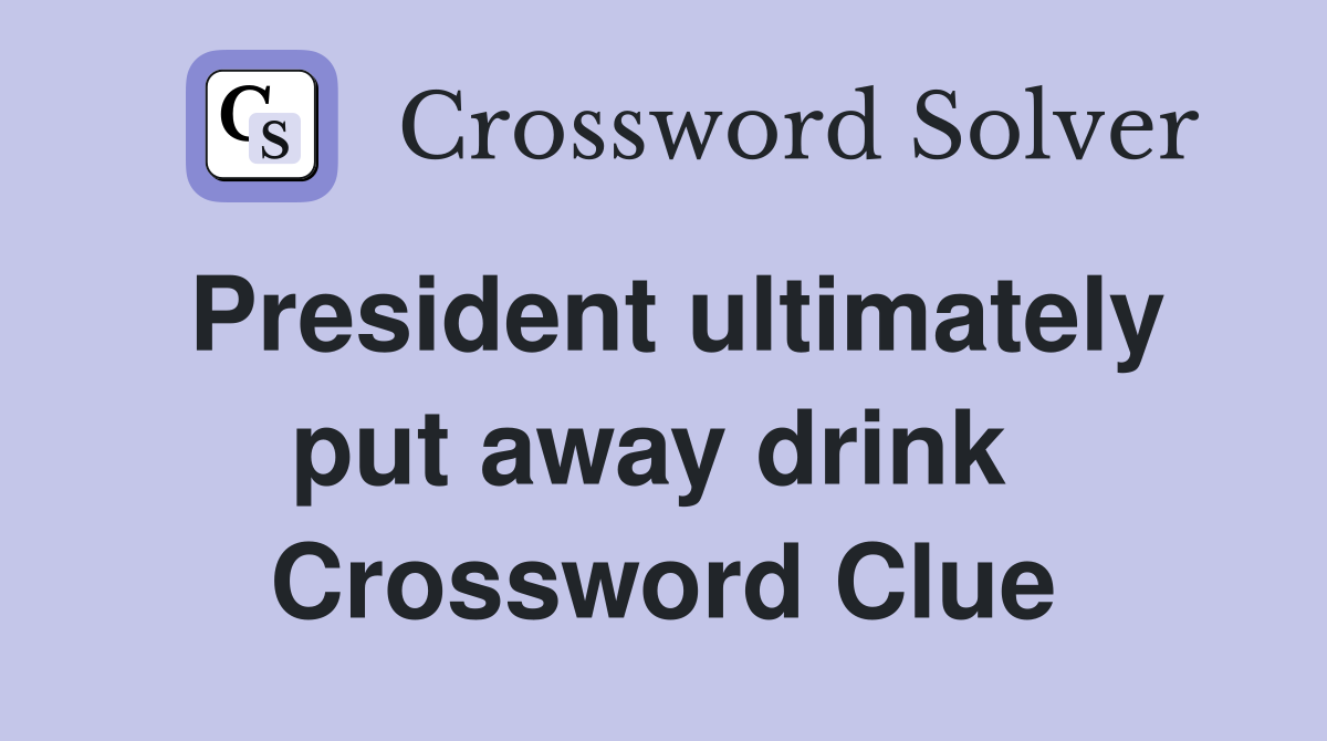 President ultimately put away drink  Crossword Clue