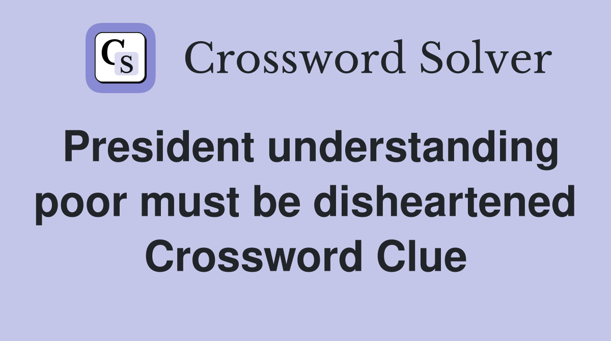 President understanding poor must be disheartened Crossword Clue