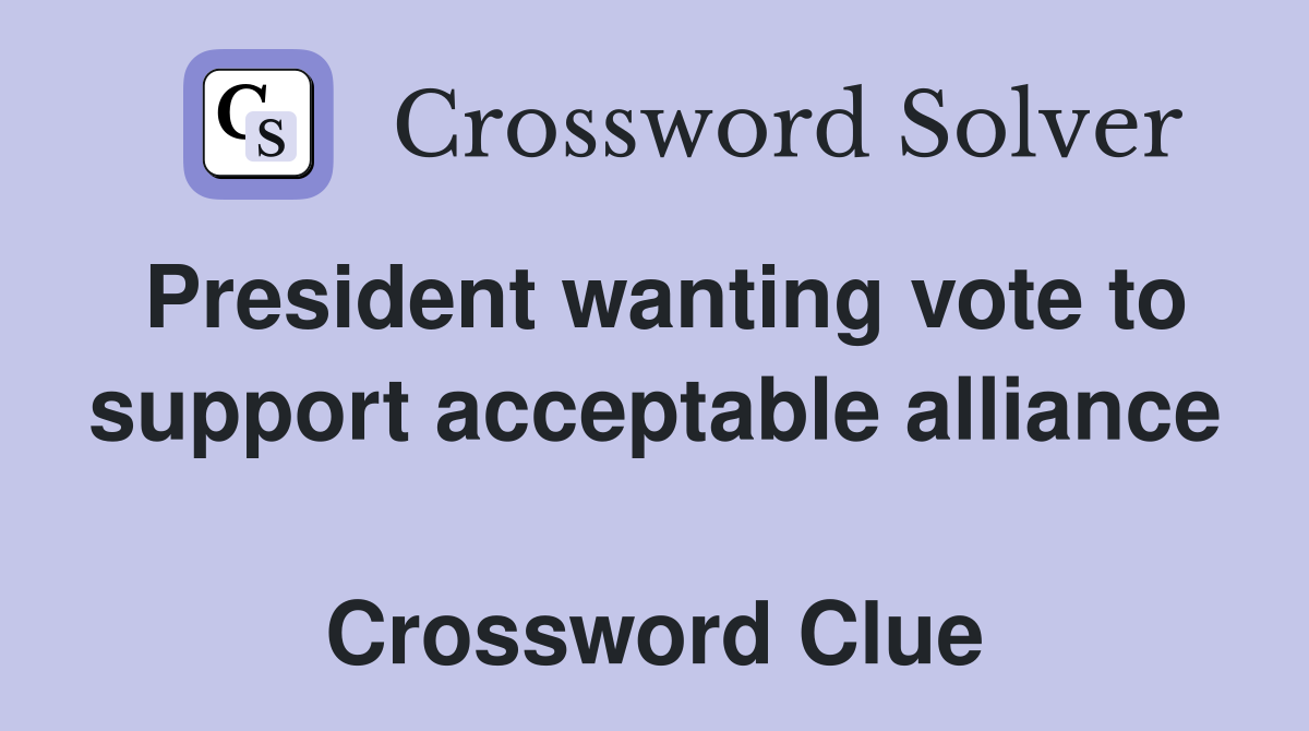 President wanting vote to support acceptable alliance  Crossword Clue