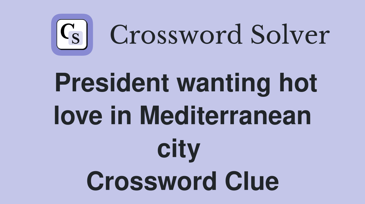 President wanting hot love in Mediterranean city  Crossword Clue