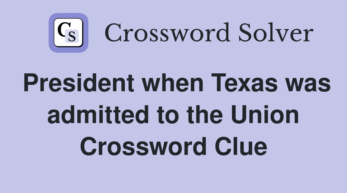 President when Texas was admitted to the Union Crossword Clue