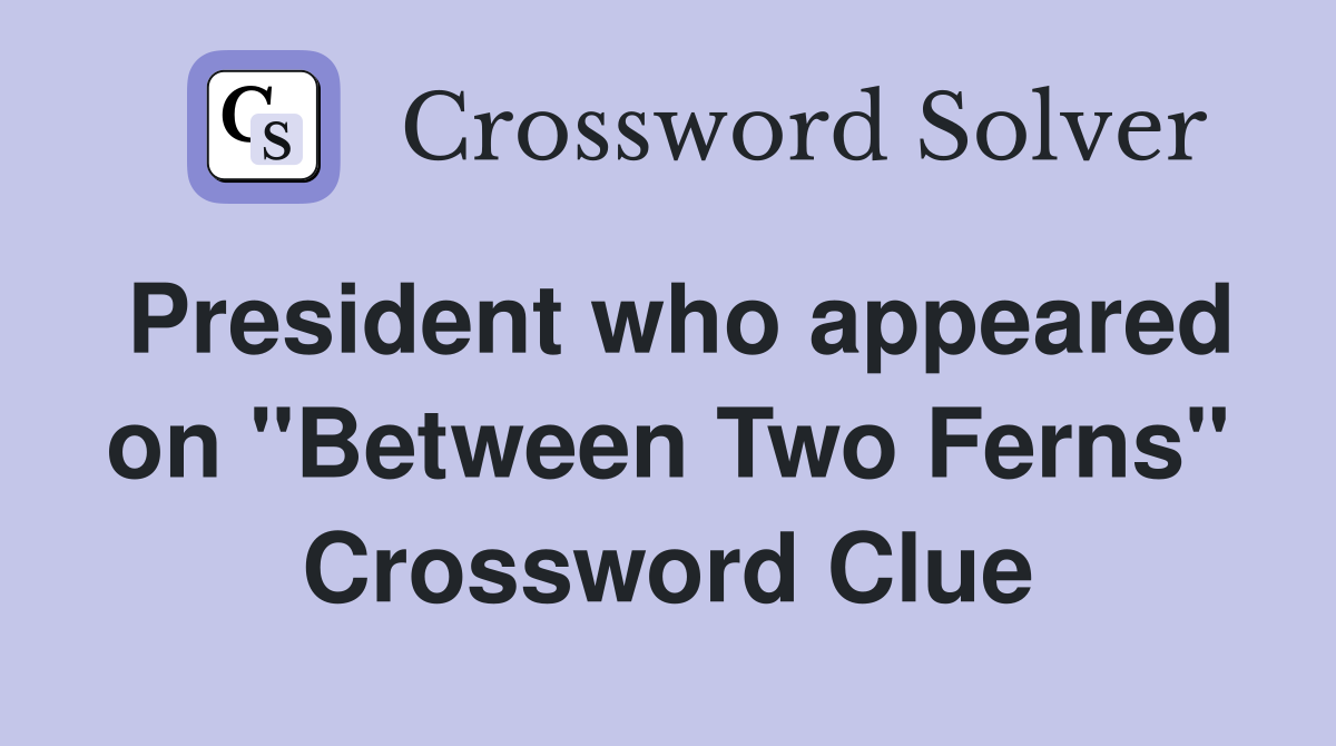 President who appeared on "Between Two Ferns" Crossword Clue