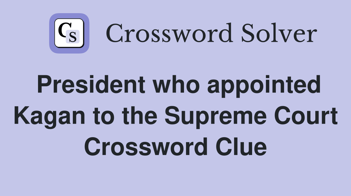President who appointed Kagan to the Supreme Court Crossword Clue