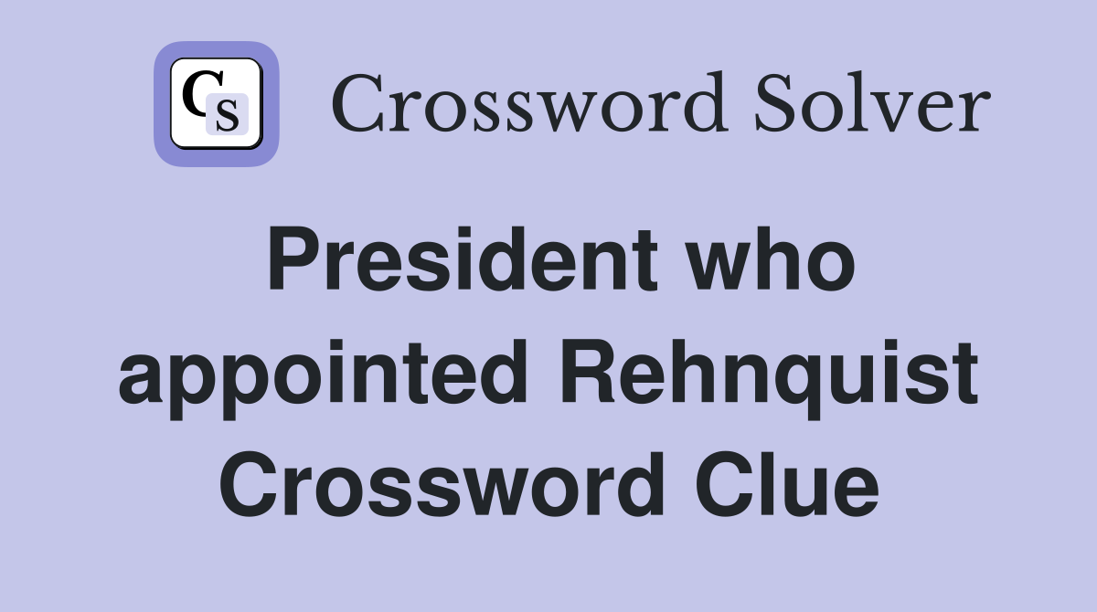 President who appointed Rehnquist Crossword Clue