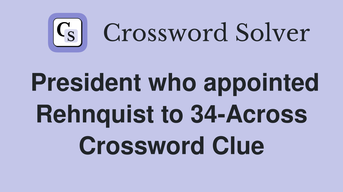 President who appointed Rehnquist to 34-Across Crossword Clue