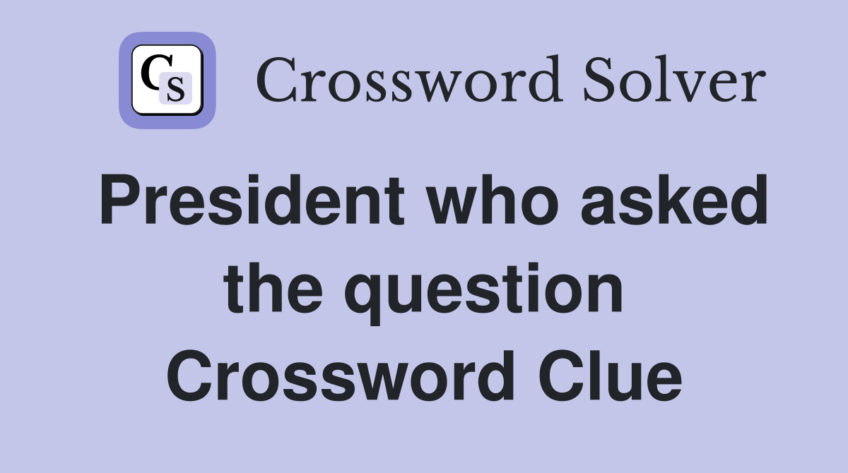 President who asked the question Crossword Clue