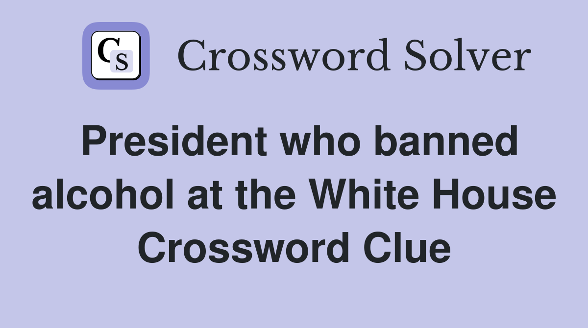 President who banned alcohol at the White House Crossword Clue