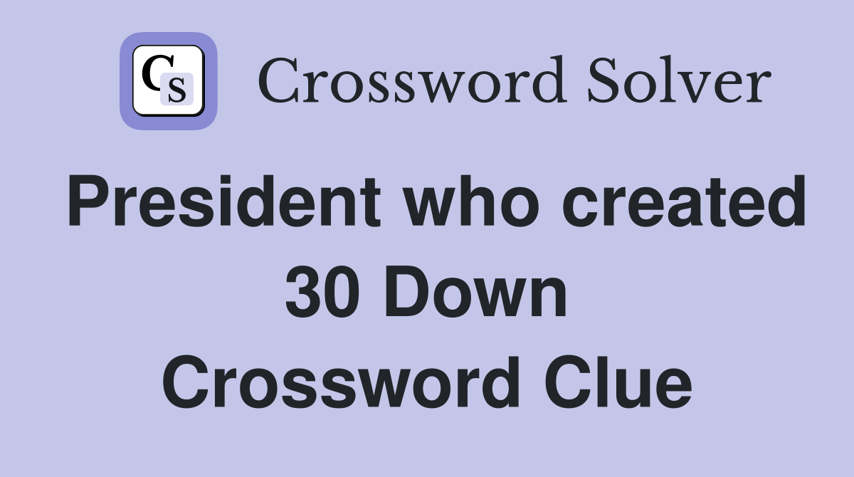 President who created 30 Down Crossword Clue
