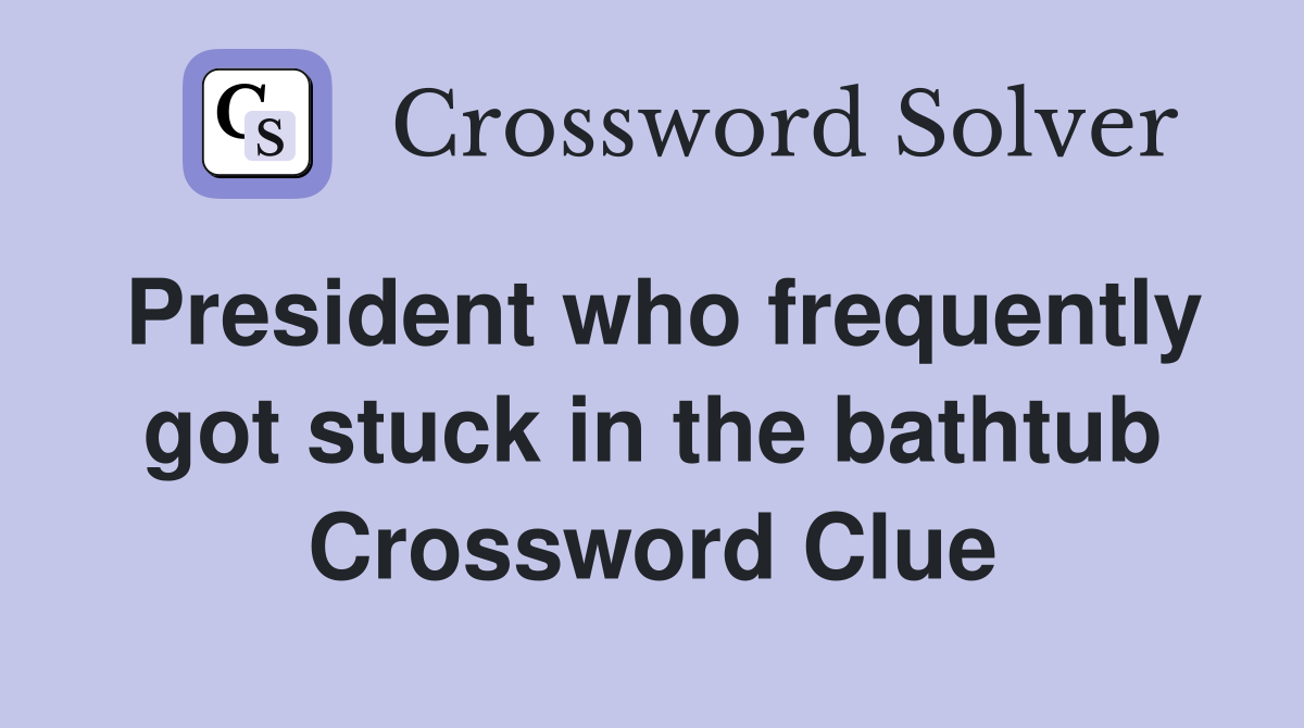 President who frequently got stuck in the bathtub Crossword Clue