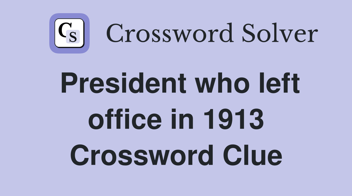 President who left office in 1913 Crossword Clue