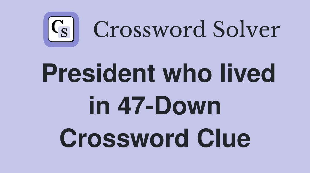 President who lived in 47-Down Crossword Clue