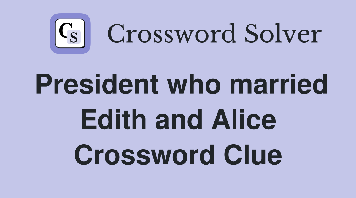 President who married Edith and Alice Crossword Clue