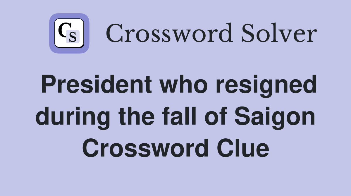 President who resigned during the fall of Saigon Crossword Clue