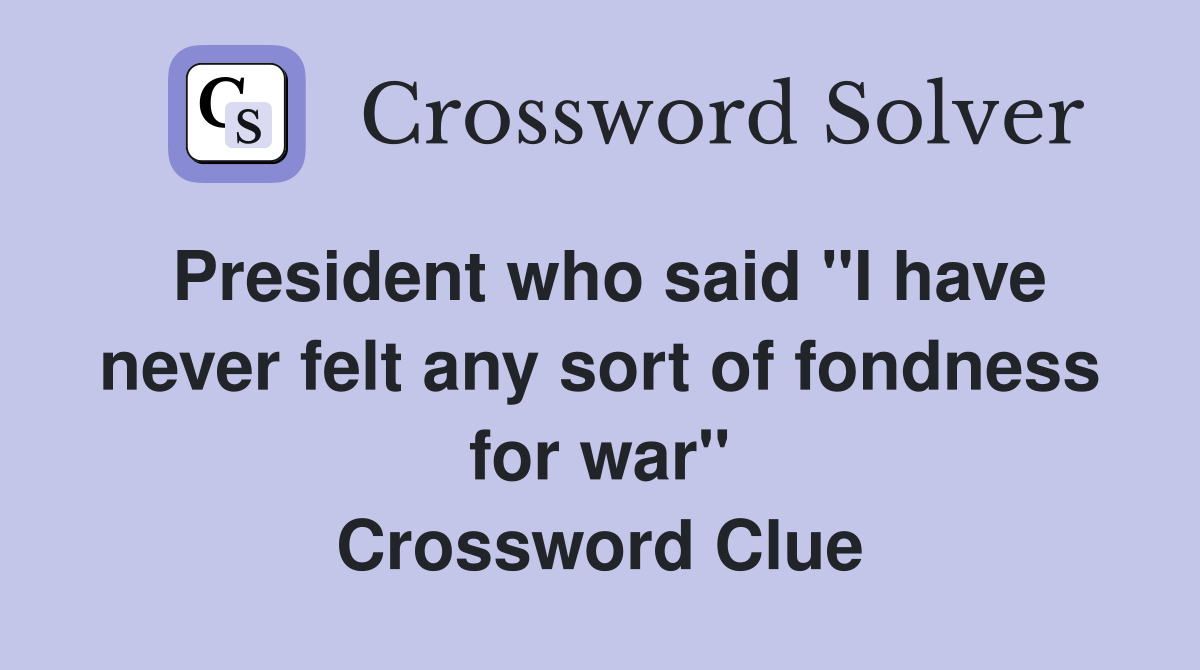 President who said "I have never felt any sort of fondness for war" Crossword Clue
