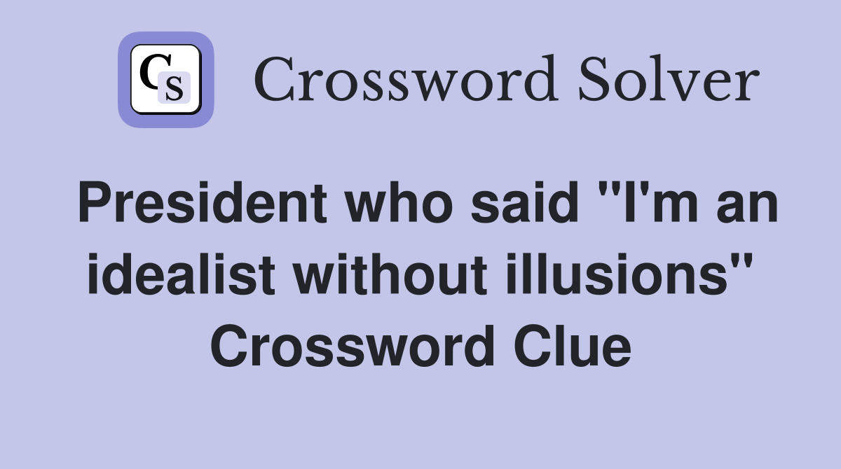 President who said "I'm an idealist without illusions" Crossword Clue
