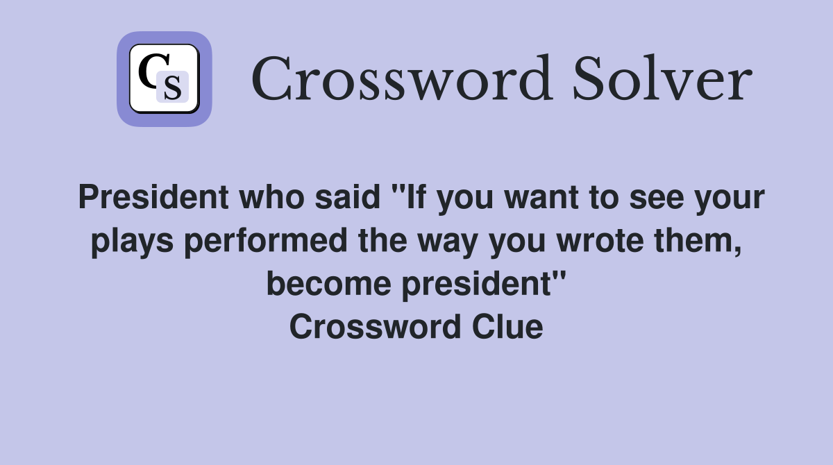 President who said "If you want to see your plays performed the way you wrote them, become president" Crossword Clue