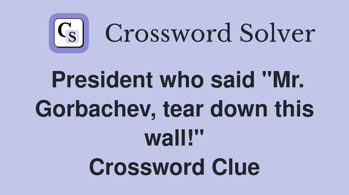 President who said "Mr. Gorbachev, tear down this wall!" Crossword Clue