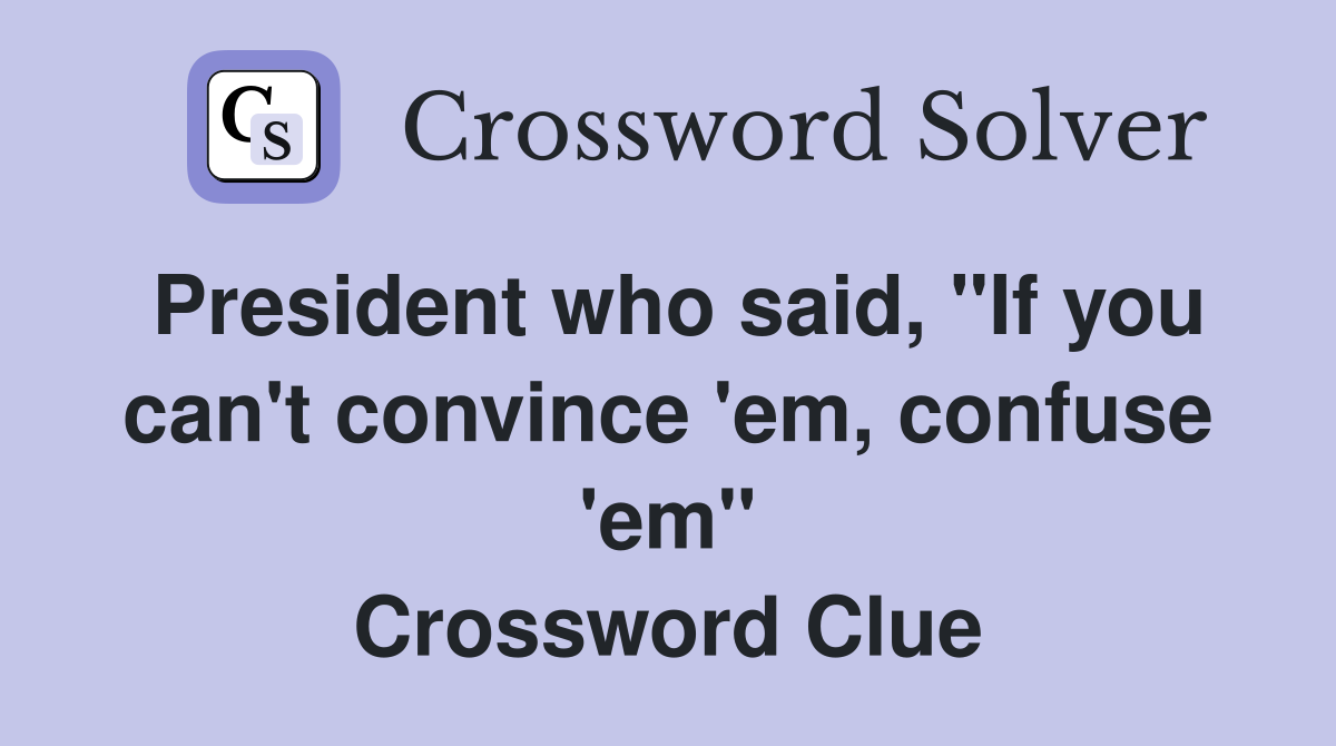 President who said, "If you can't convince 'em, confuse 'em" Crossword Clue