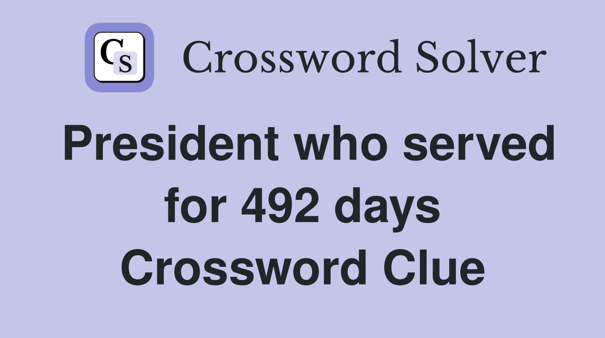 President who served for 492 days Crossword Clue