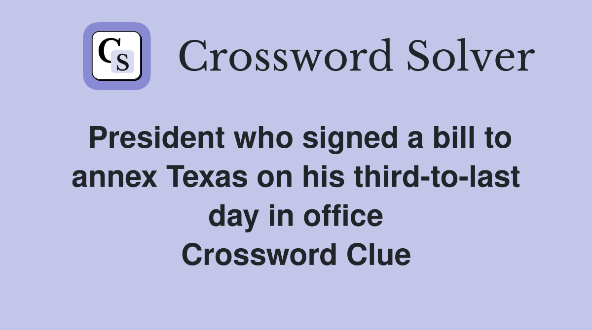 President who signed a bill to annex Texas on his third-to-last day in office Crossword Clue