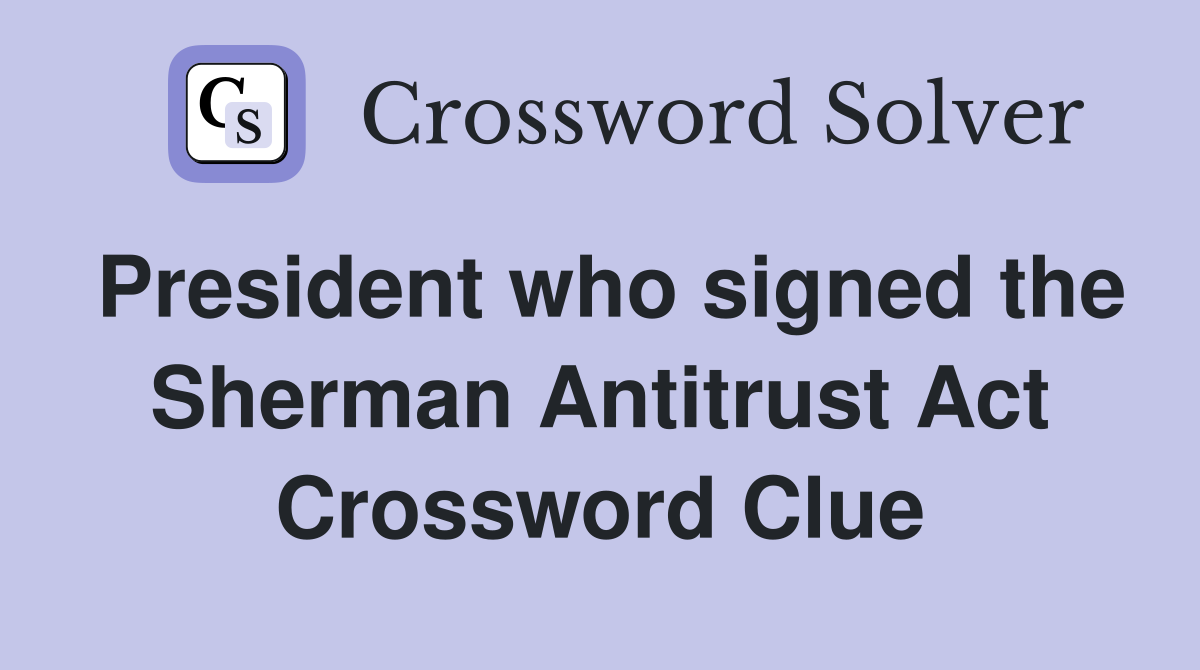 President who signed the Sherman Antitrust Act Crossword Clue