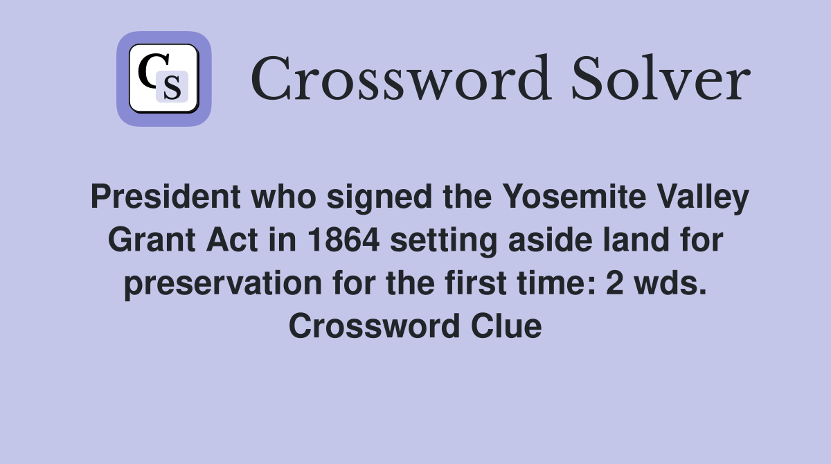 President who signed the Yosemite Valley Grant Act in 1864 setting aside land for preservation for the first time: 2 wds. Crossword Clue