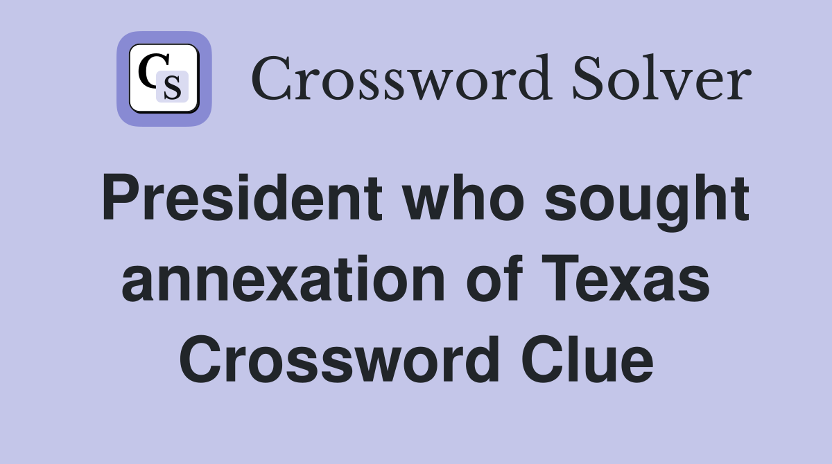 President who sought annexation of Texas Crossword Clue