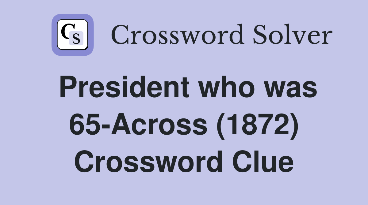 President who was 65-Across (1872) Crossword Clue