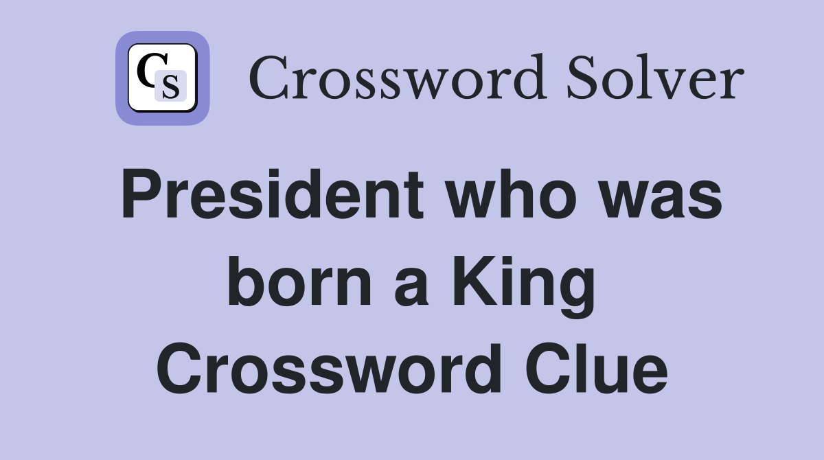 President who was born a King Crossword Clue