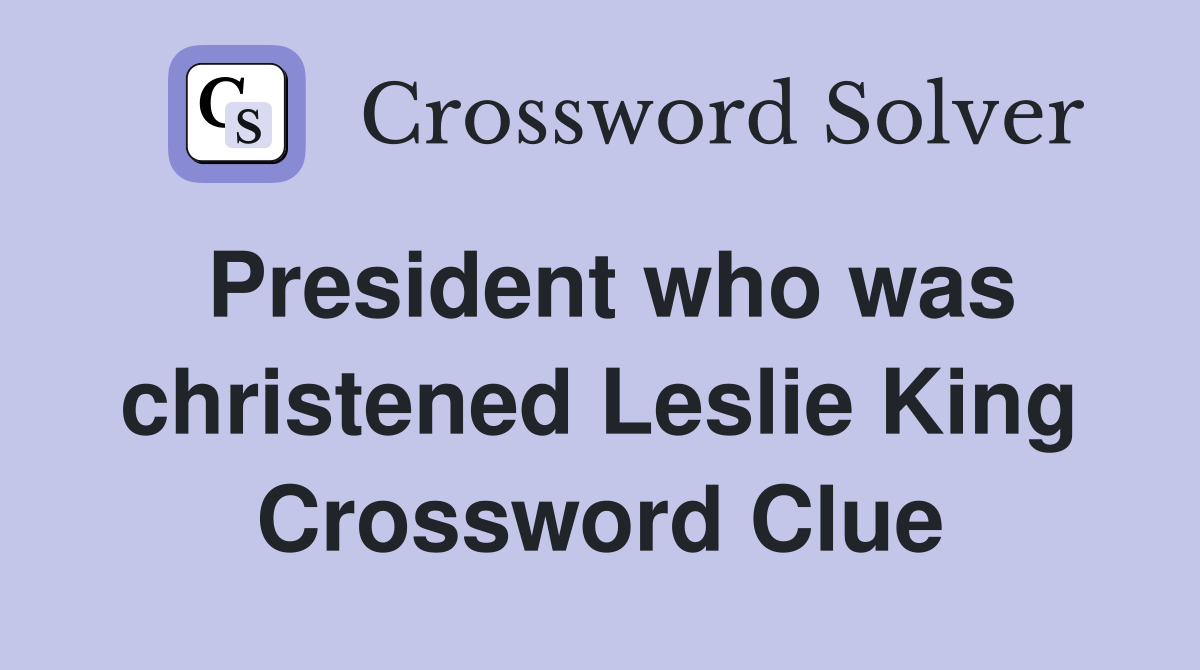 President who was christened Leslie King Crossword Clue