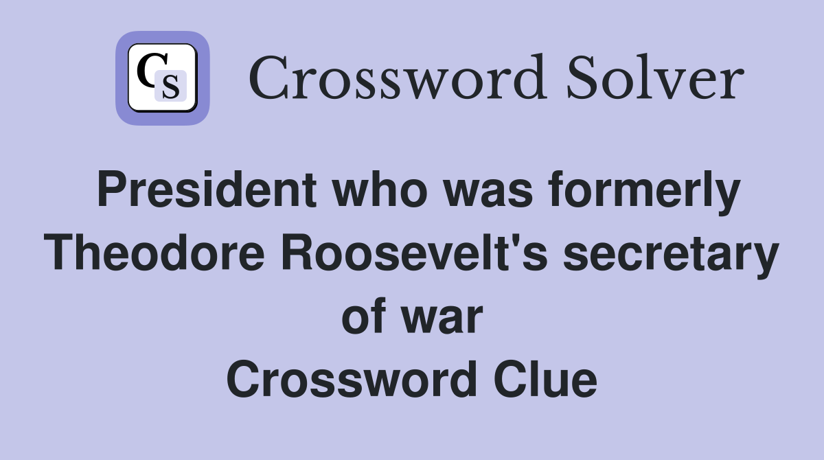 President who was formerly Theodore Roosevelt's secretary of war Crossword Clue