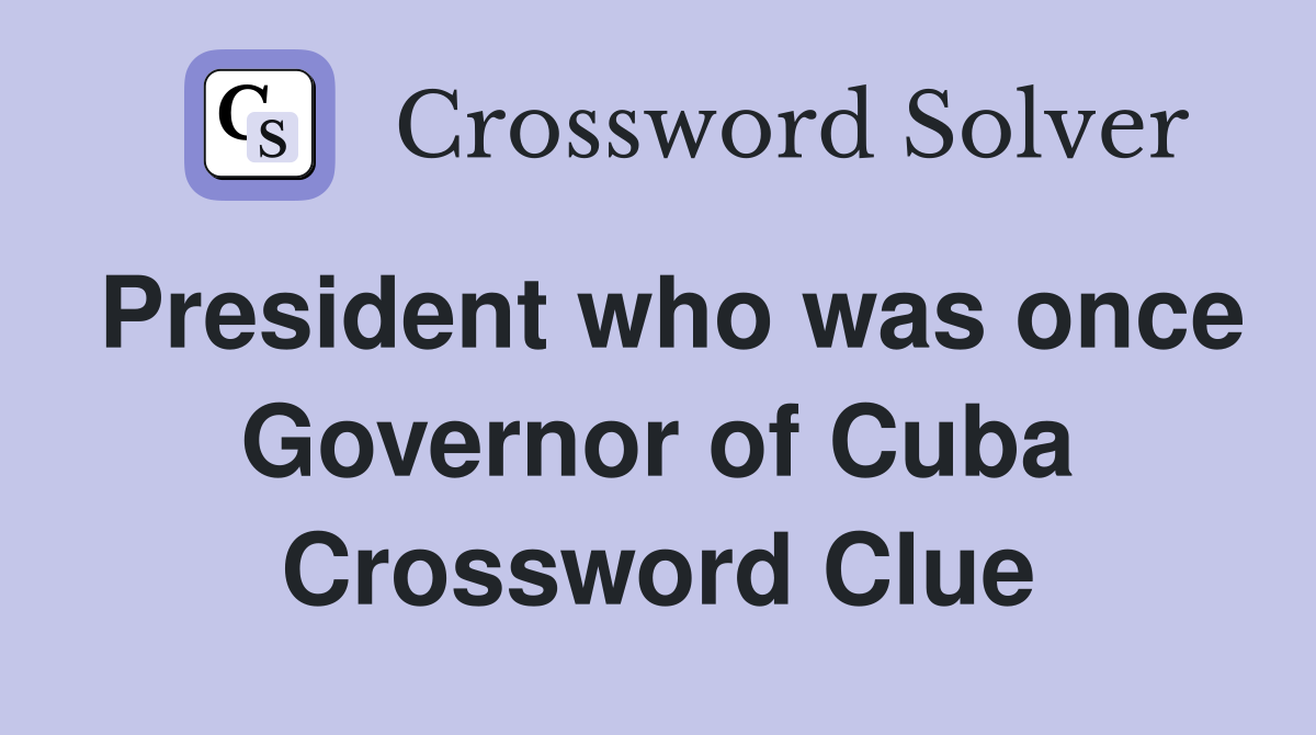 President who was once Governor of Cuba Crossword Clue