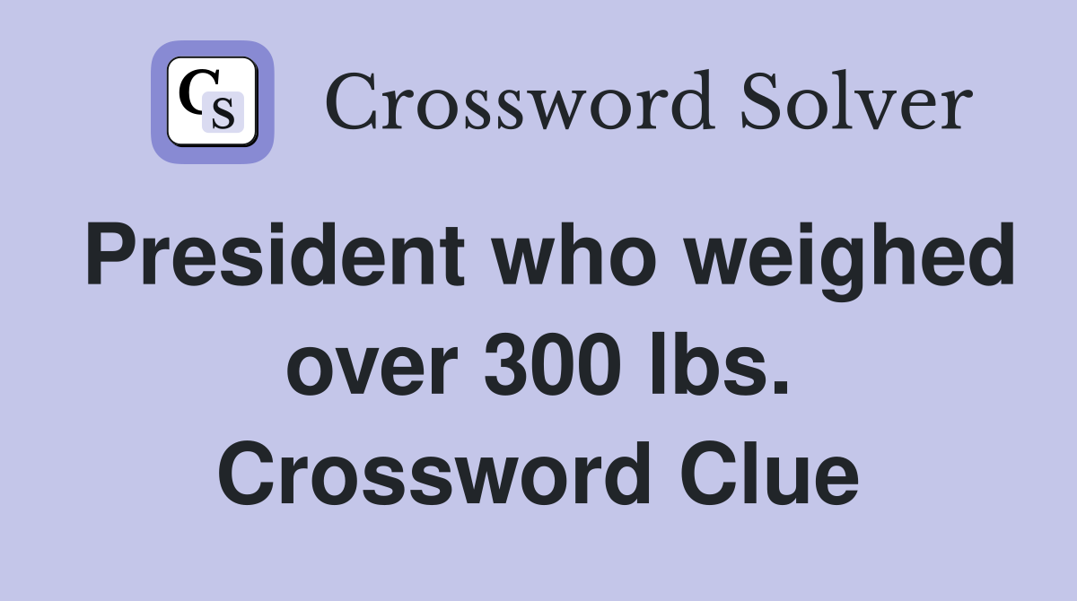 President who weighed over 300 lbs. Crossword Clue