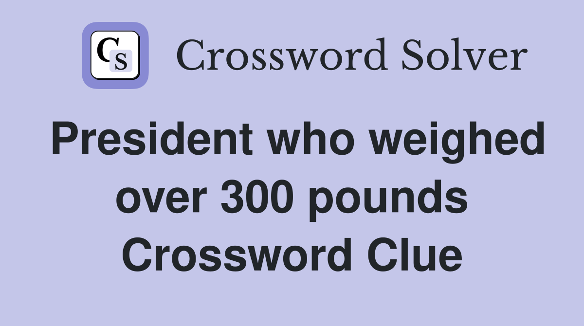 President who weighed over 300 pounds Crossword Clue