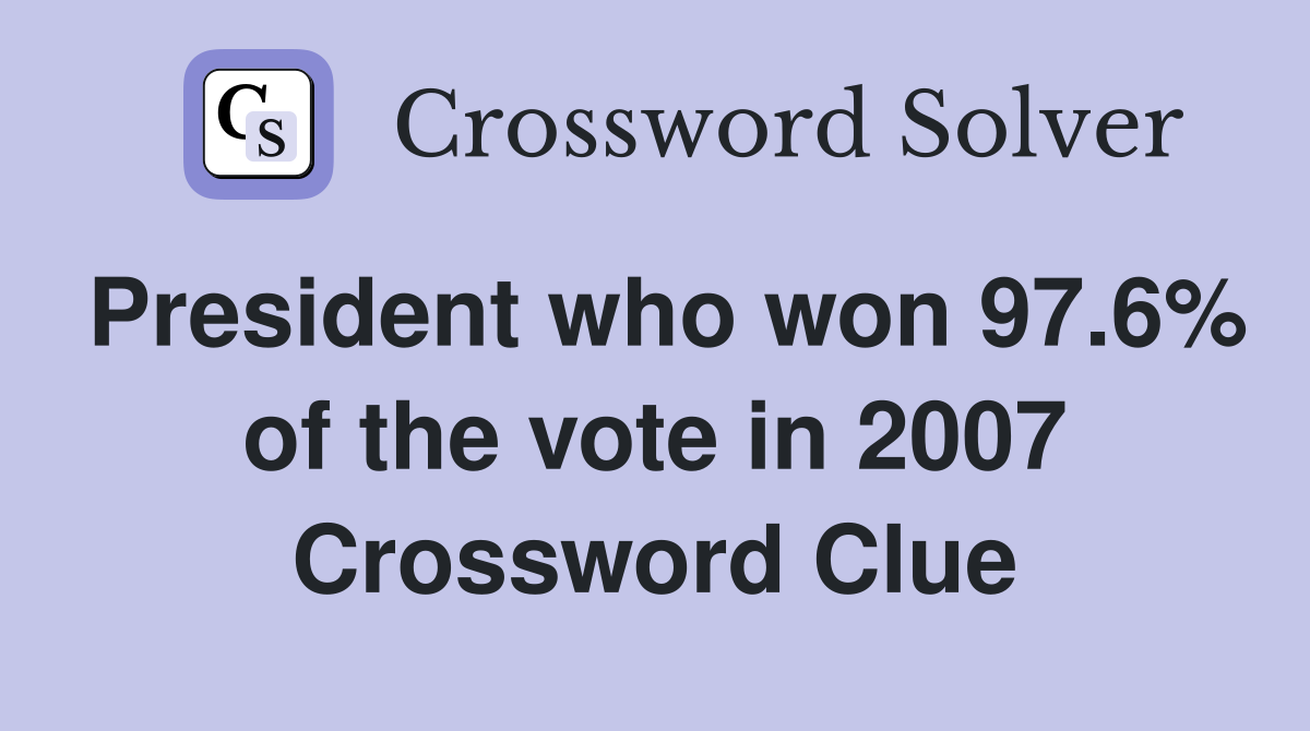 President who won 97.6% of the vote in 2007 Crossword Clue