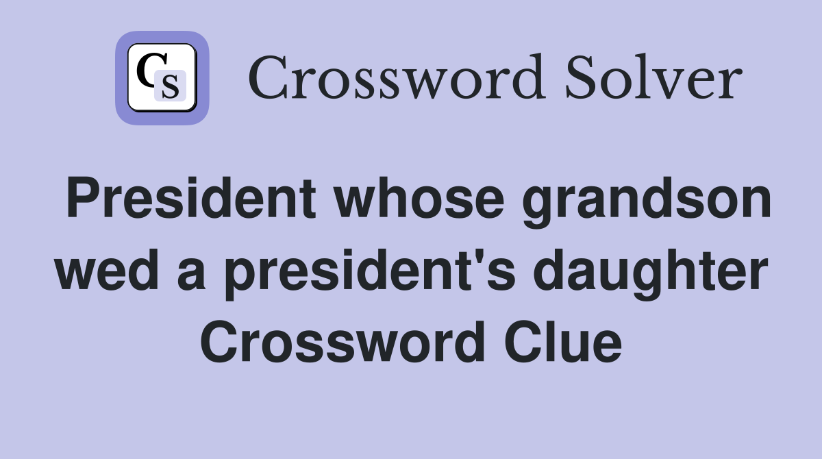 President whose grandson wed a president's daughter Crossword Clue