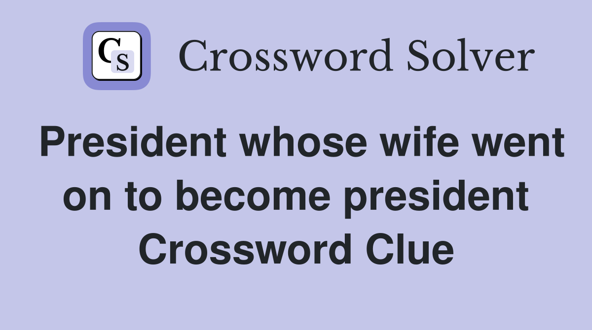 President whose wife went on to become president Crossword Clue