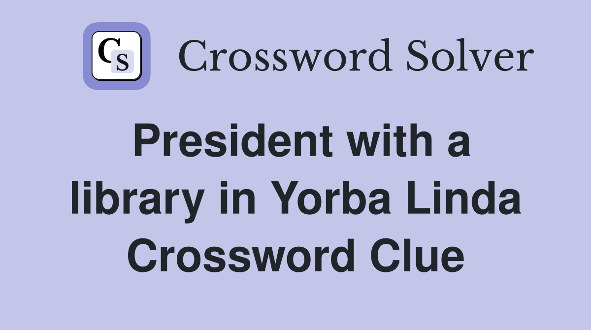 President with a library in Yorba Linda Crossword Clue